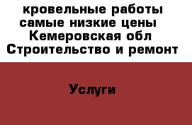 кровельные работы самые низкие цены - Кемеровская обл. Строительство и ремонт » Услуги   . Кемеровская обл.